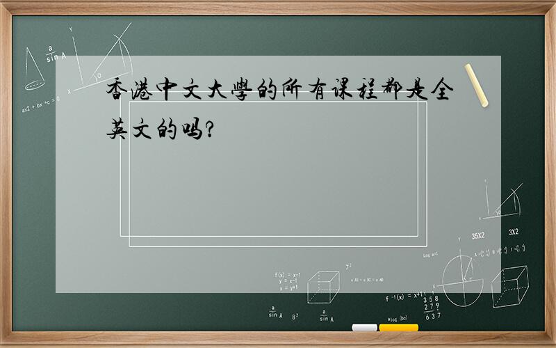 香港中文大学的所有课程都是全英文的吗?