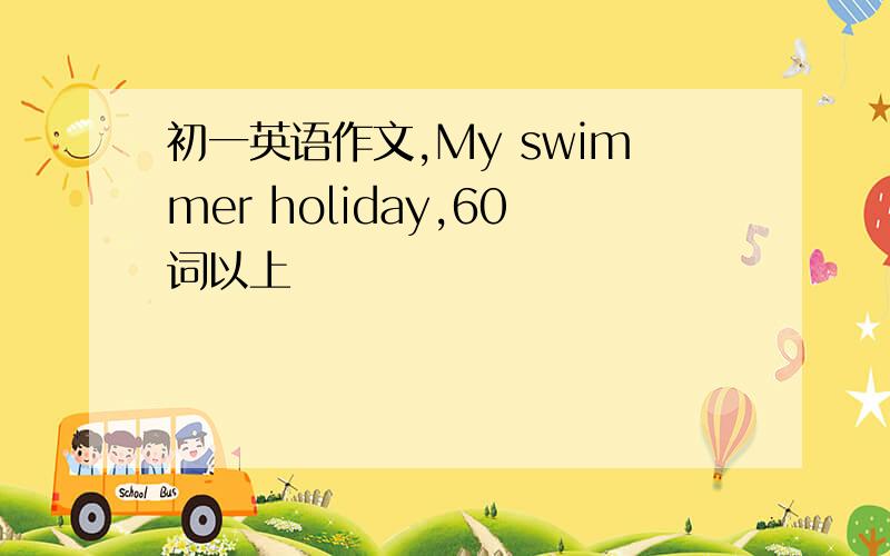 初一英语作文,My swimmer holiday,60词以上