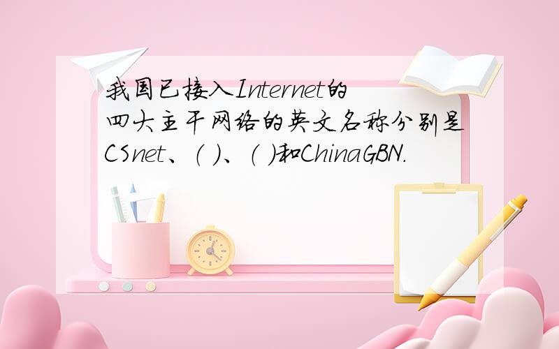 我国已接入Internet的四大主干网络的英文名称分别是CSnet、（ ）、（ ）和ChinaGBN.