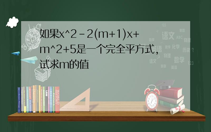 如果x^2-2(m+1)x+m^2+5是一个完全平方式,试求m的值