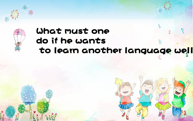 What must one do if he wants to learn another language well?