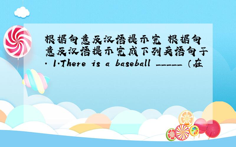根据句意及汉语提示完 根据句意及汉语提示完成下列英语句子. 1.There is a baseball _____ （在