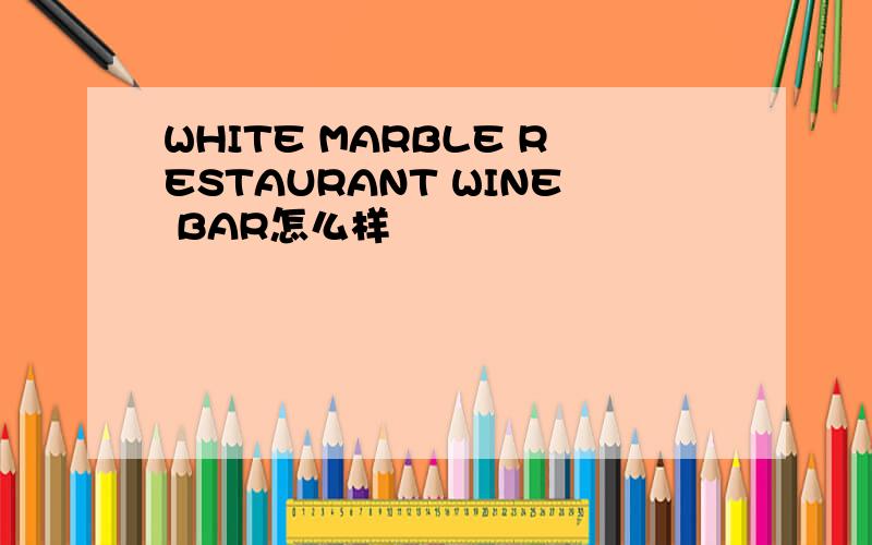 WHITE MARBLE RESTAURANT WINE BAR怎么样