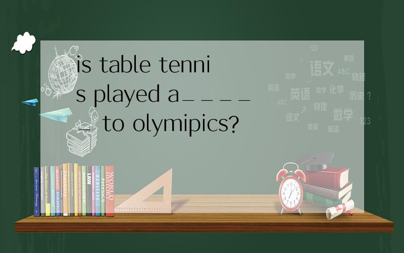 is table tennis played a_____ to olymipics?