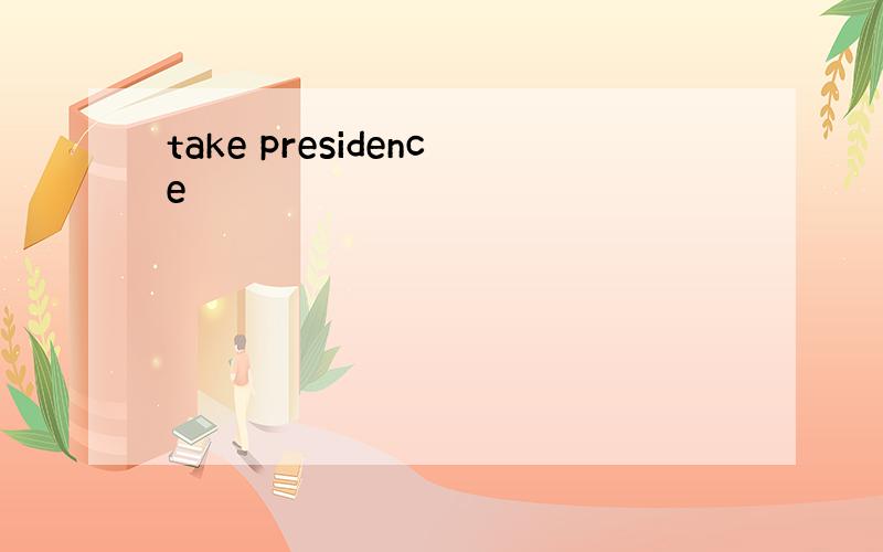 take presidence