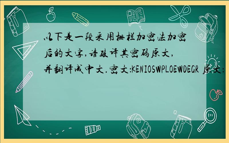 以下是一段采用栅栏加密法加密后的文字,请破译其密码原文,并翻译成中文.密文：KENIOSWPLOEWDEGR 原文：