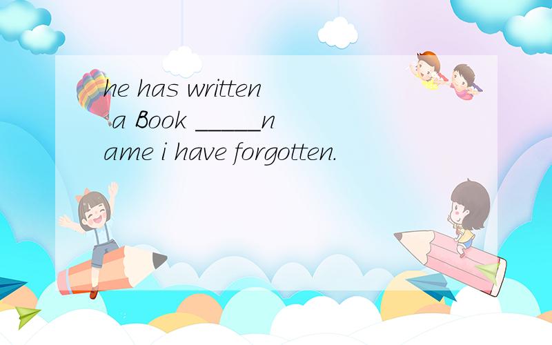 he has written a Book _____name i have forgotten.