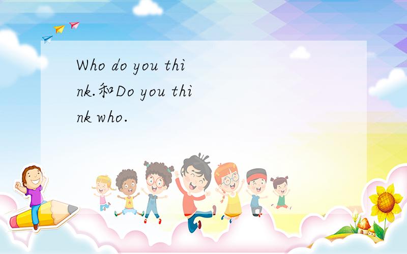 Who do you think.和Do you think who.