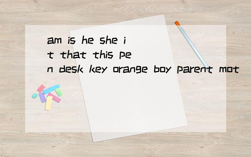 am is he she it that this pen desk key orange boy parent mot