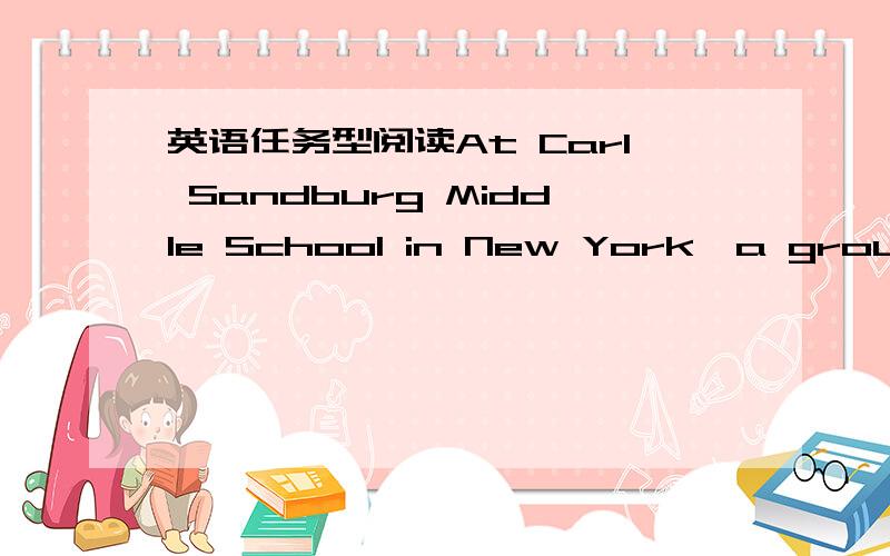 英语任务型阅读At Carl Sandburg Middle School in New York,a group of