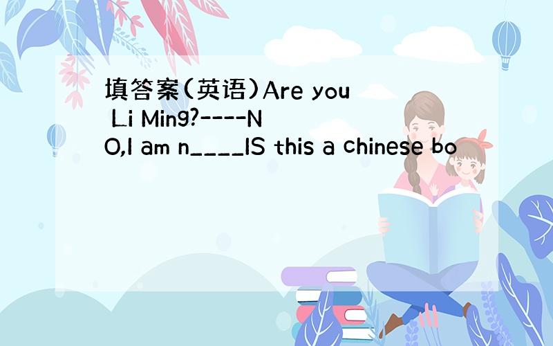 填答案(英语)Are you Li Ming?----NO,I am n____IS this a chinese bo