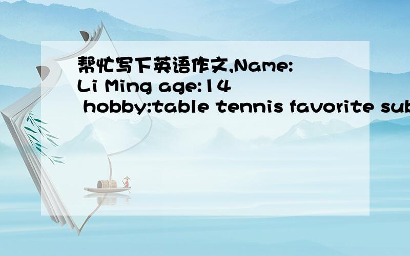 帮忙写下英语作文,Name:Li Ming age:14 hobby:table tennis favorite sub