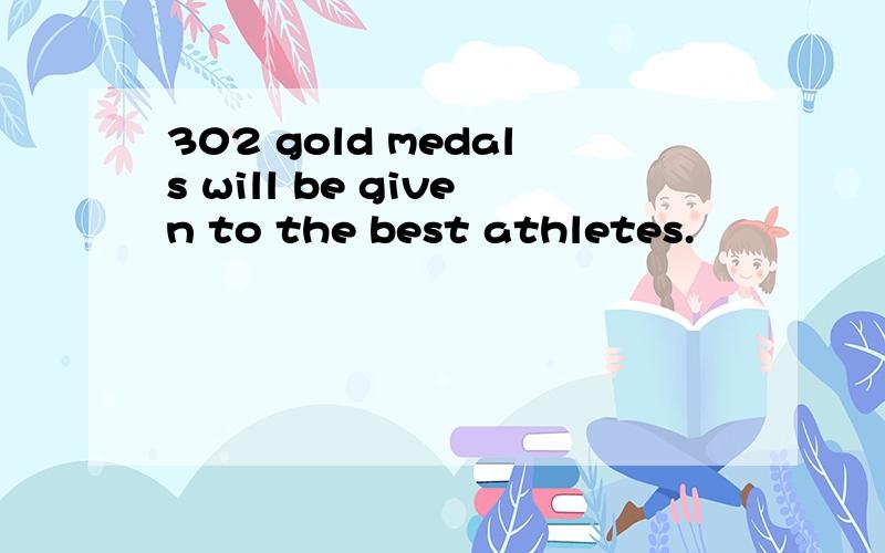 302 gold medals will be given to the best athletes.