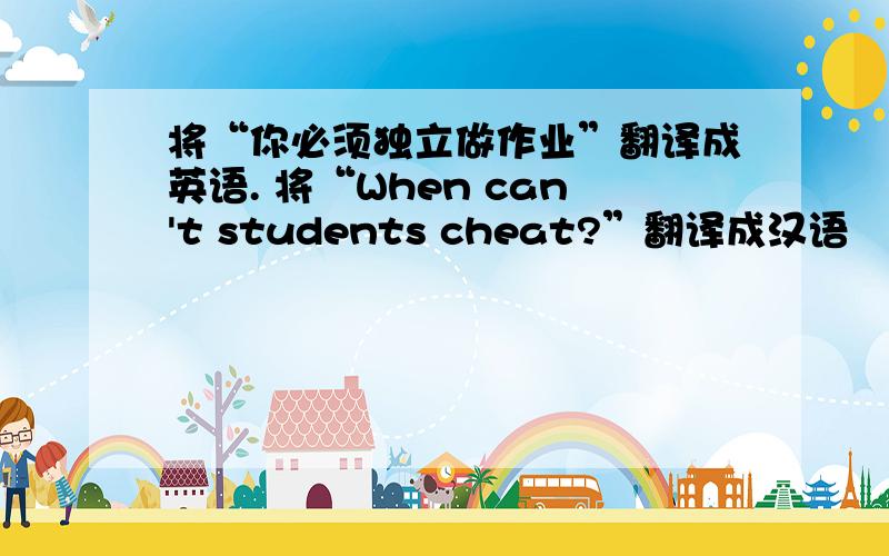 将“你必须独立做作业”翻译成英语. 将“When can't students cheat?”翻译成汉语