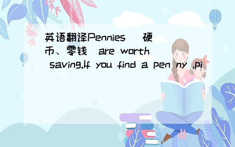 英语翻译Pennies (硬币、零钱)are worth saving.If you find a pen ny ,pi