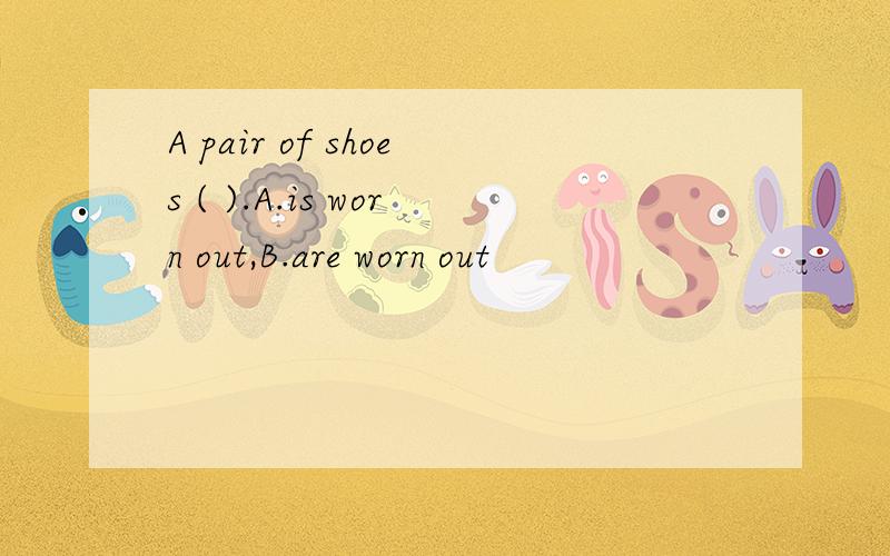 A pair of shoes ( ).A.is worn out,B.are worn out