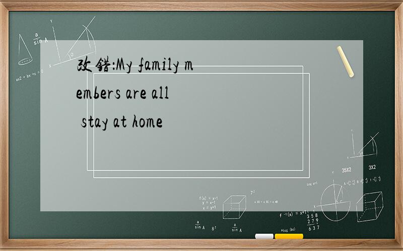 改错：My family members are all stay at home