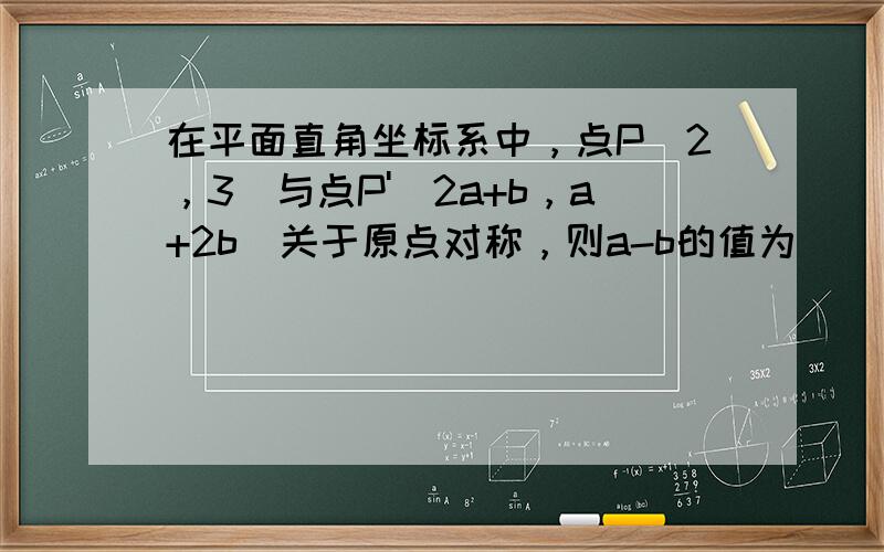 在平面直角坐标系中，点P（2，3）与点P'（2a+b，a+2b）关于原点对称，则a-b的值为______．