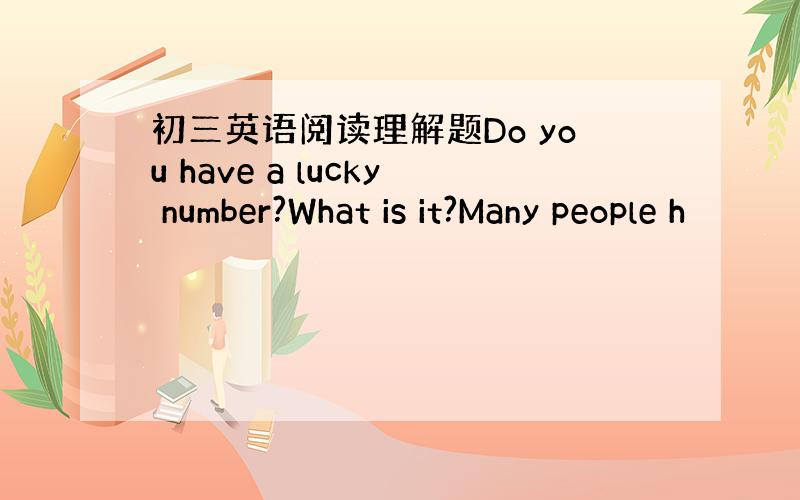 初三英语阅读理解题Do you have a lucky number?What is it?Many people h