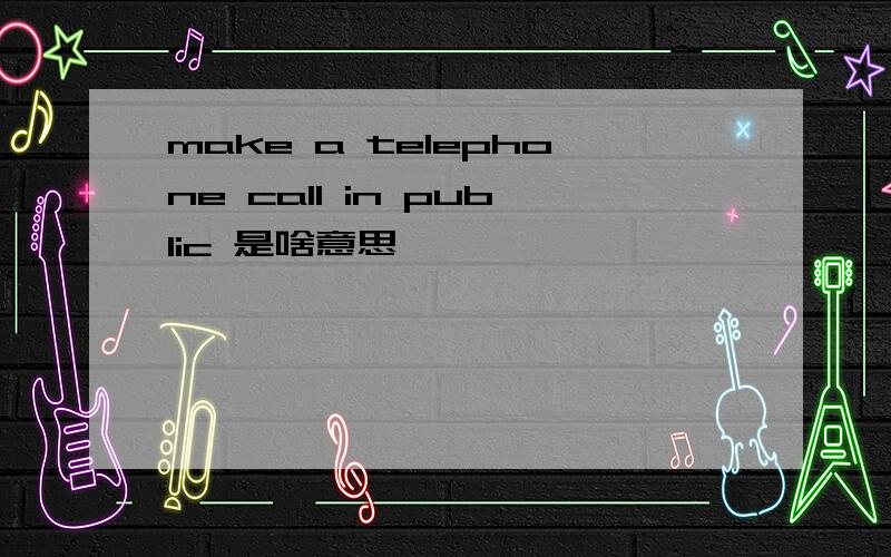 make a telephone call in public 是啥意思