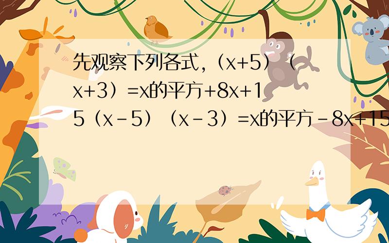 先观察下列各式,（x+5）（x+3）=x的平方+8x+15（x-5）（x-3）=x的平方-8x+15（x-5）（x+3）
