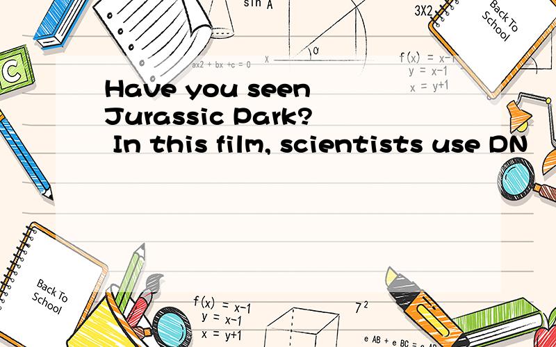Have you seen Jurassic Park? In this film, scientists use DN