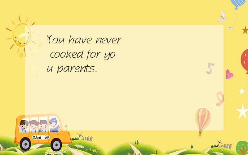 You have never cooked for you parents.