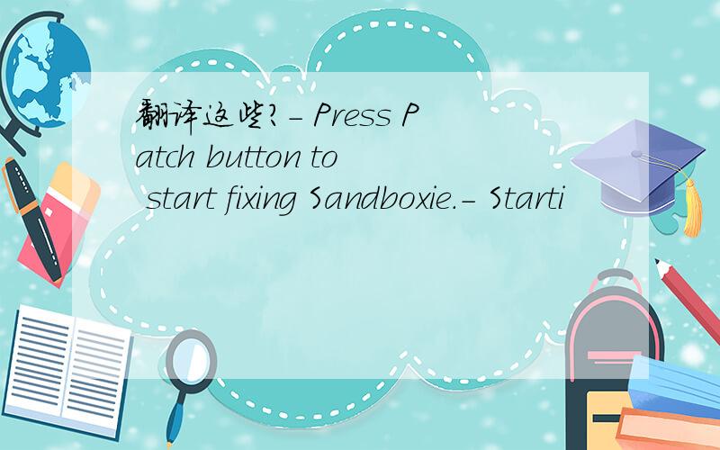 翻译这些?- Press Patch button to start fixing Sandboxie.- Starti
