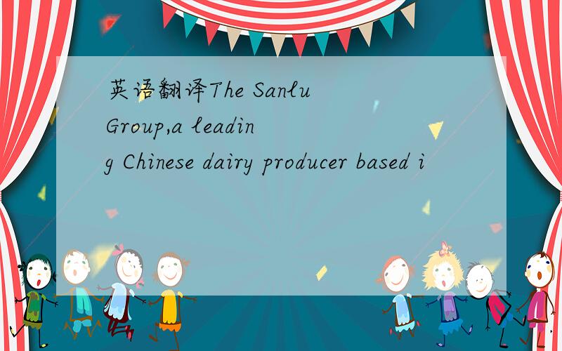 英语翻译The Sanlu Group,a leading Chinese dairy producer based i