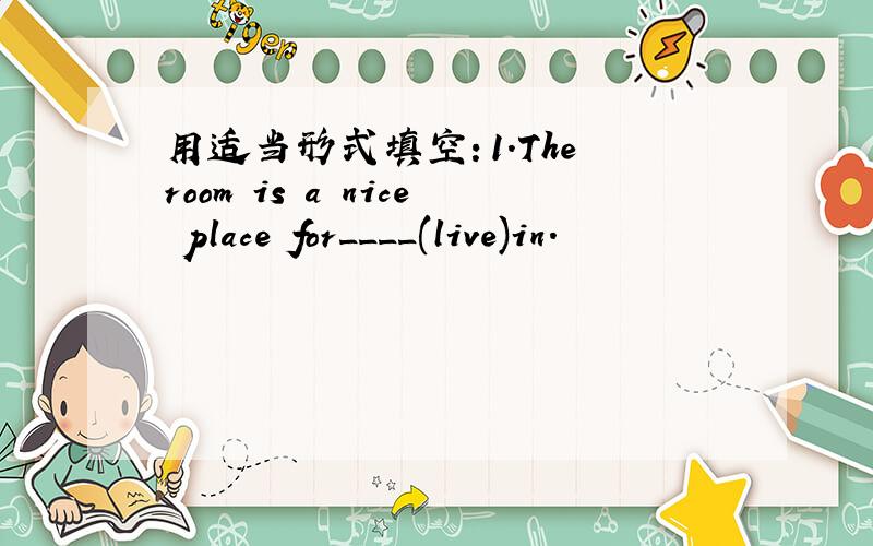 用适当形式填空：1.The room is a nice place for____(live)in.