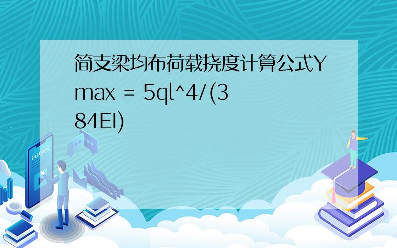 简支梁均布荷载挠度计算公式Ymax = 5ql^4/(384EI)