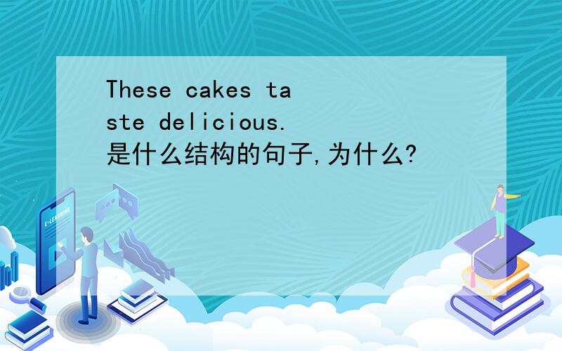 These cakes taste delicious.是什么结构的句子,为什么?