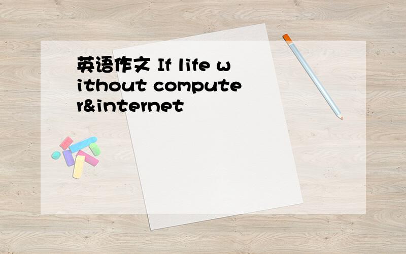 英语作文 If life without computer&internet
