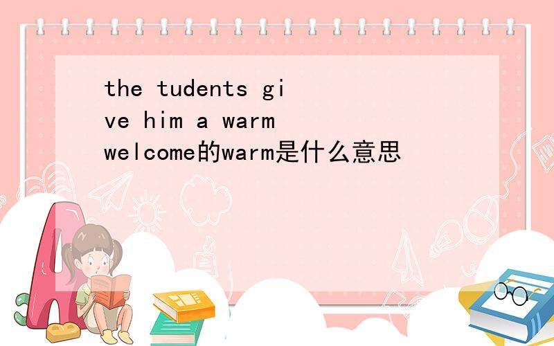 the tudents give him a warm welcome的warm是什么意思