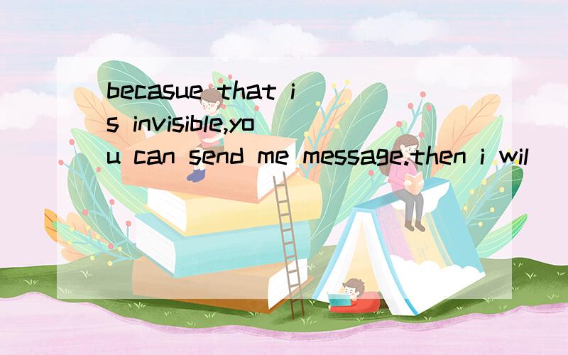becasue that is invisible,you can send me message.then i wil