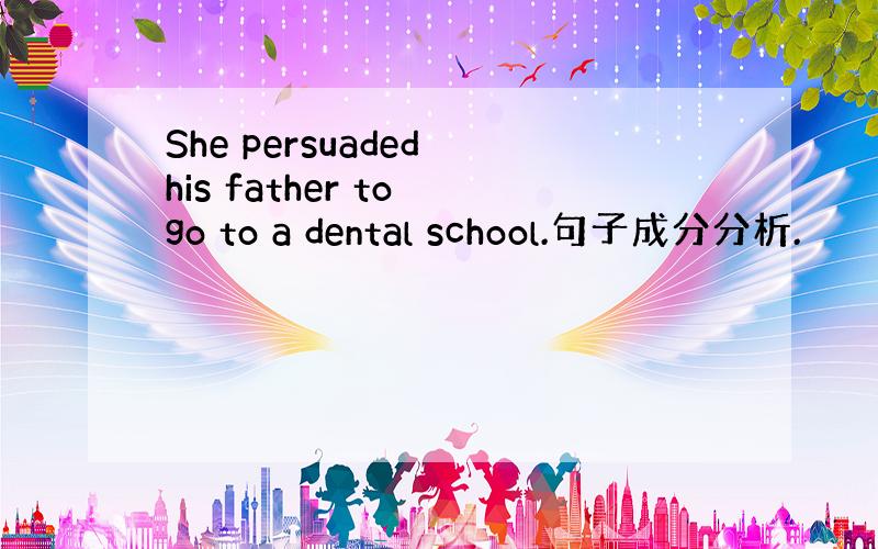 She persuaded his father to go to a dental school.句子成分分析.