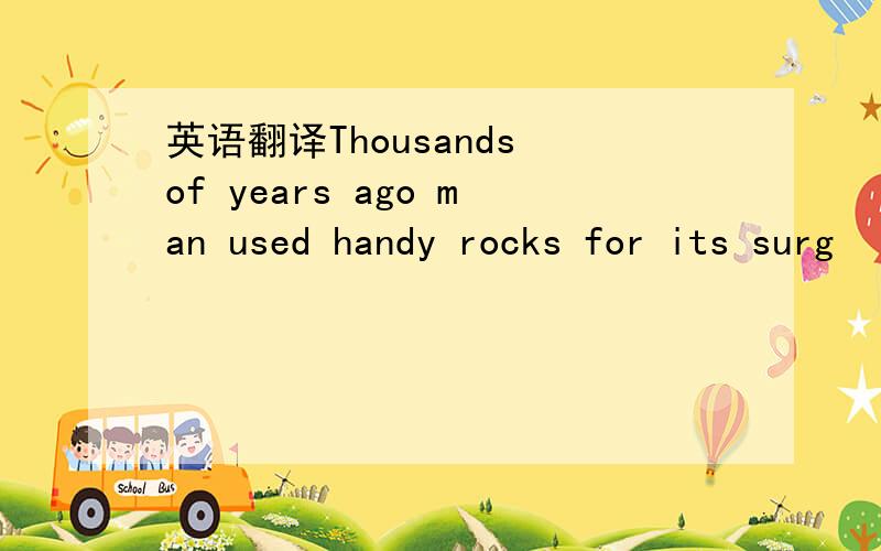 英语翻译Thousands of years ago man used handy rocks for its surg