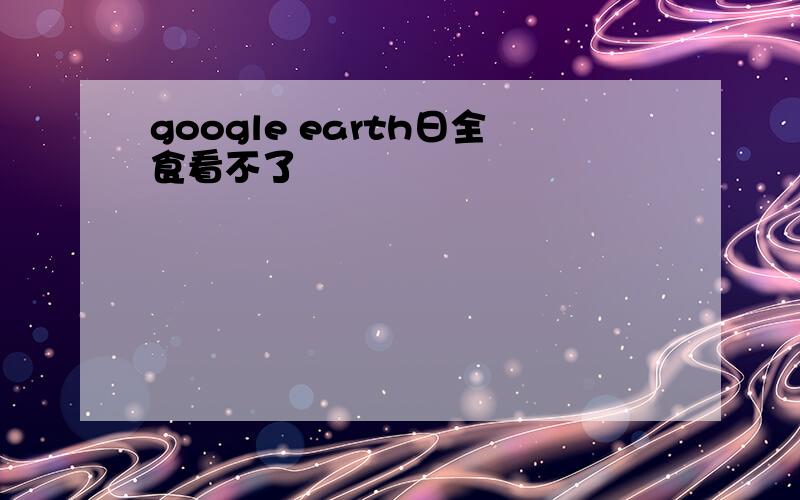google earth日全食看不了