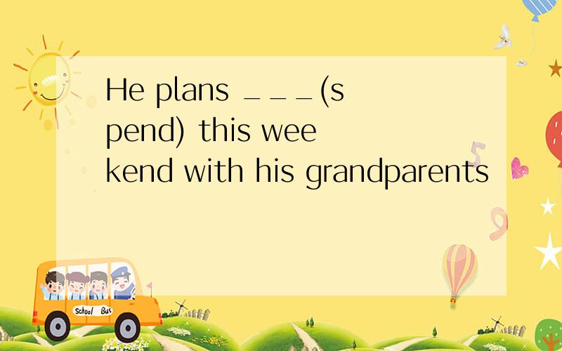 He plans ___(spend) this weekend with his grandparents