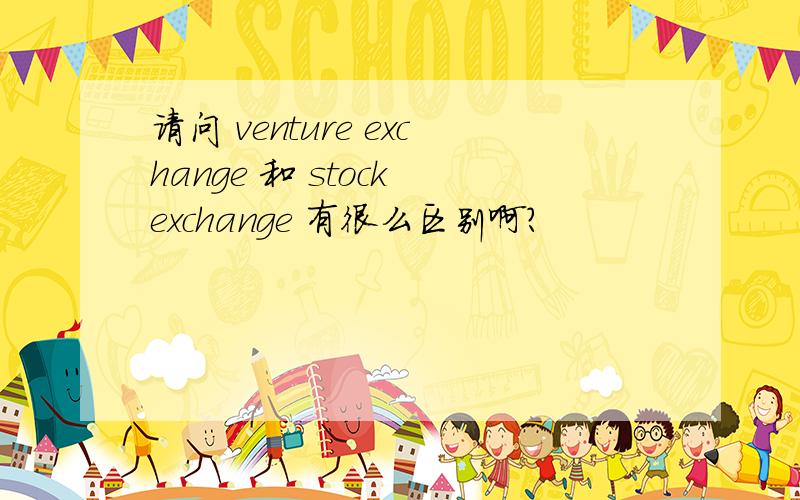 请问 venture exchange 和 stock exchange 有很么区别啊?