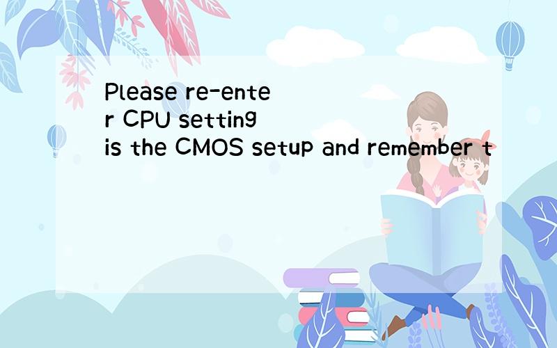 Please re-enter CPU setting is the CMOS setup and remember t