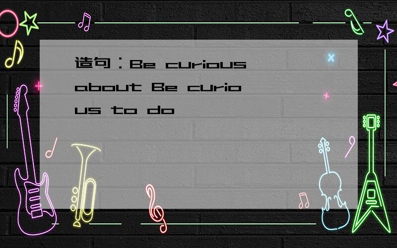 造句：Be curious about Be curious to do