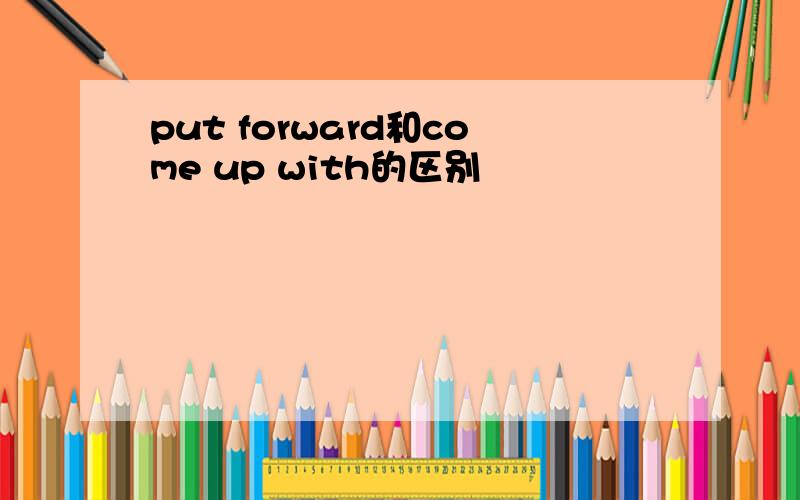 put forward和come up with的区别