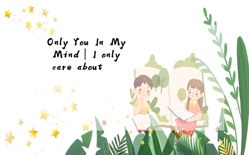 Only You In My Mind | I only care about