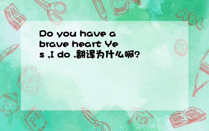 Do you have a brave heart Yes ,I do .翻译为什么啊?
