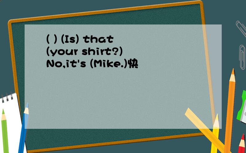 ( ) (Is) that (your shirt?) No,it's (Mike.)快