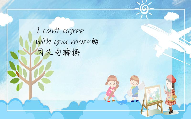 I can't agree with you more的同义句转换
