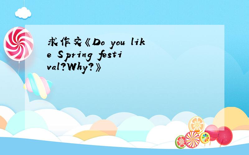求作文《Do you like Spring festival?Why?》