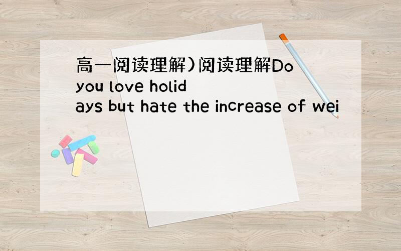 高一阅读理解)阅读理解Do you love holidays but hate the increase of wei