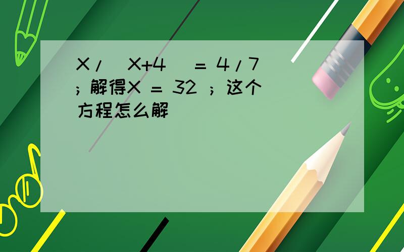 X/（X+4） = 4/7 ; 解得X = 32 ；这个方程怎么解